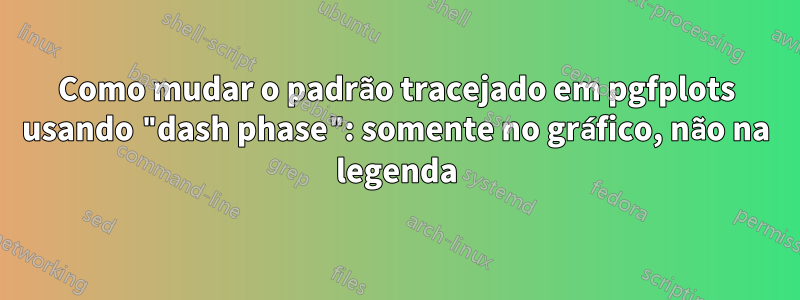 Como mudar o padrão tracejado em pgfplots usando "dash phase": somente no gráfico, não na legenda