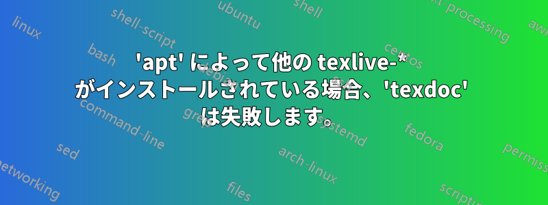 'apt' によって他の texlive-* がインストールされている場合、'texdoc' は失敗します。