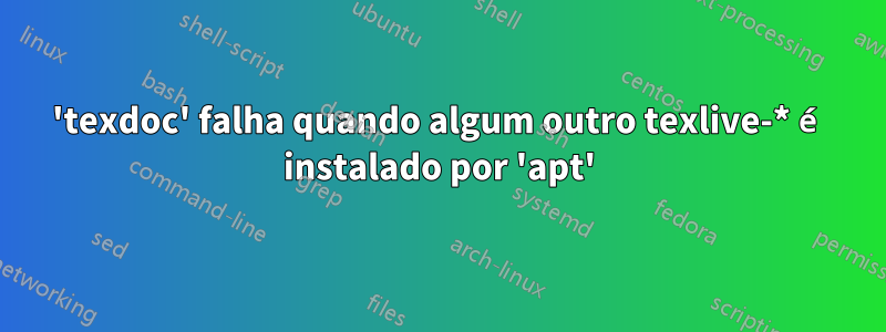 'texdoc' falha quando algum outro texlive-* é instalado por 'apt'