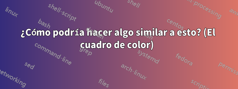 ¿Cómo podría hacer algo similar a esto? (El cuadro de color) 
