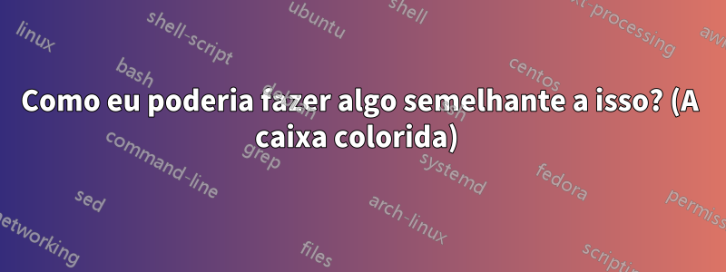 Como eu poderia fazer algo semelhante a isso? (A caixa colorida) 