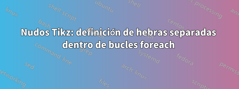Nudos Tikz: definición de hebras separadas dentro de bucles foreach