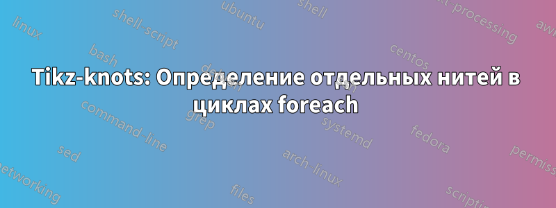 Tikz-knots: Определение отдельных нитей в циклах foreach