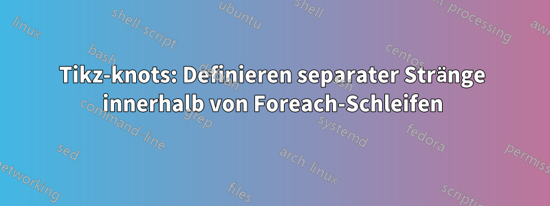 Tikz-knots: Definieren separater Stränge innerhalb von Foreach-Schleifen