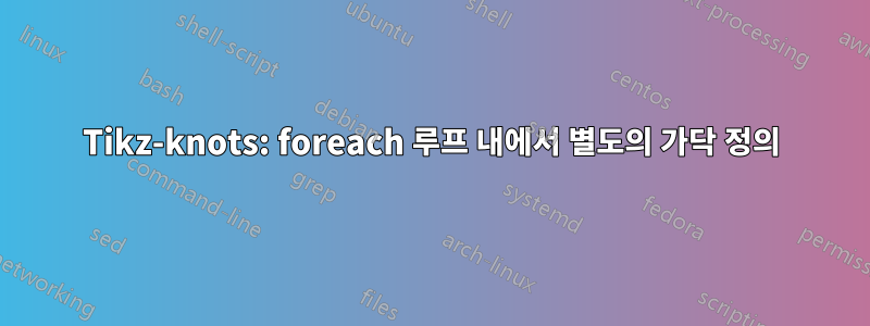 Tikz-knots: foreach 루프 내에서 별도의 가닥 정의