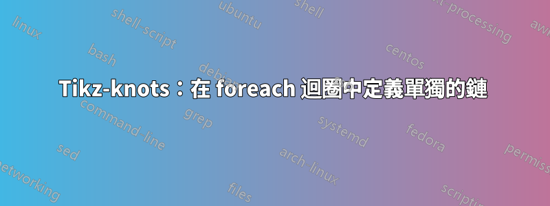 Tikz-knots：在 foreach 迴圈中定義單獨的鏈