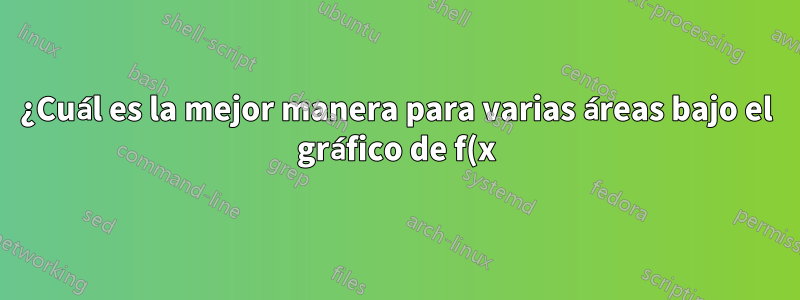 ¿Cuál es la mejor manera para varias áreas bajo el gráfico de f(x)?