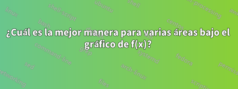 ¿Cuál es la mejor manera para varias áreas bajo el gráfico de f(x)?