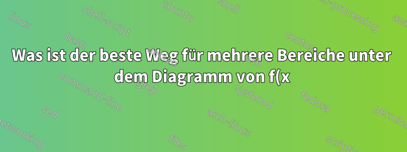 Was ist der beste Weg für mehrere Bereiche unter dem Diagramm von f(x)?