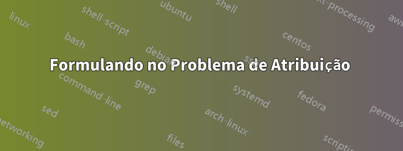 Formulando no Problema de Atribuição