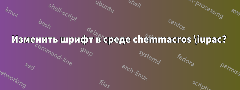 Изменить шрифт в среде chemmacros \iupac?
