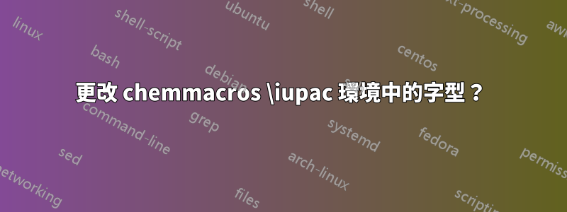 更改 chemmacros \iupac 環境中的字型？