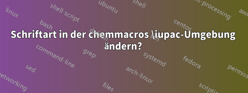 Schriftart in der chemmacros \iupac-Umgebung ändern?