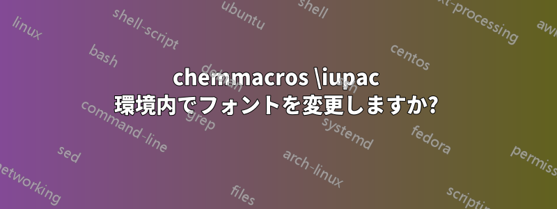 chemmacros \iupac 環境内でフォントを変更しますか?