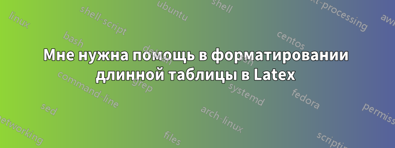 Мне нужна помощь в форматировании длинной таблицы в Latex