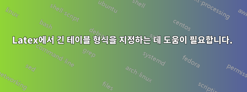 Latex에서 긴 테이블 형식을 지정하는 데 도움이 필요합니다.