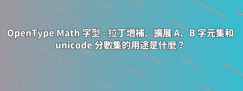 OpenType Math 字型 - 拉丁增補、擴展 A、B 字元集和 unicode 分數集的用途是什麼？
