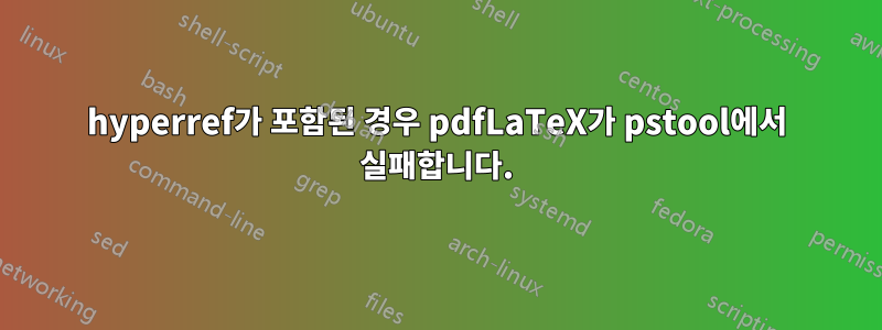 hyperref가 포함된 경우 pdfLaTeX가 pstool에서 실패합니다.