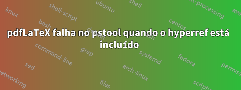 pdfLaTeX falha no pstool quando o hyperref está incluído
