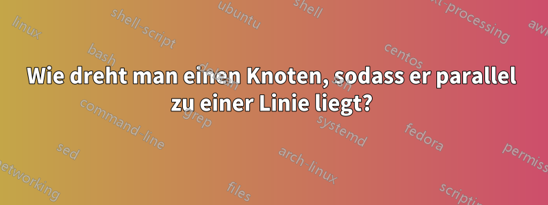 Wie dreht man einen Knoten, sodass er parallel zu einer Linie liegt?