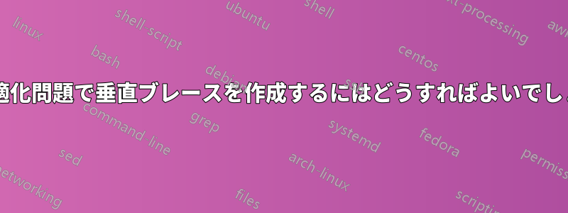 整列最適化問題で垂直ブレースを作成するにはどうすればよいでしょうか?