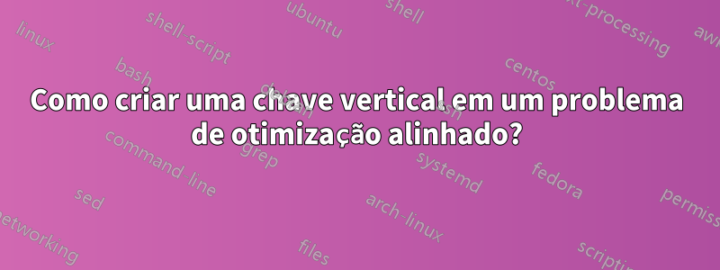 Como criar uma chave vertical em um problema de otimização alinhado?