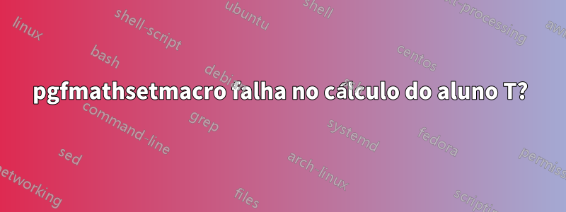 pgfmathsetmacro falha no cálculo do aluno T?