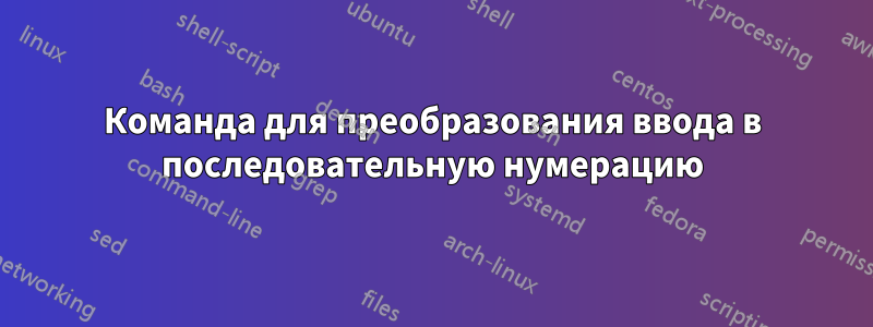 Команда для преобразования ввода в последовательную нумерацию