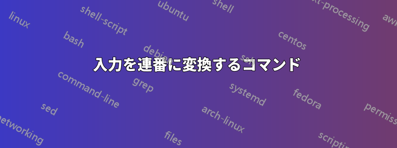 入力を連番に変換するコマンド