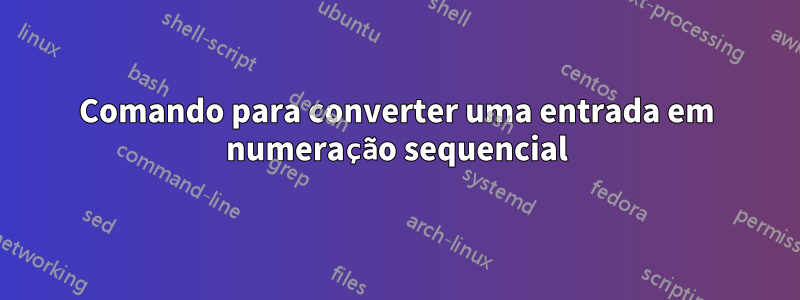 Comando para converter uma entrada em numeração sequencial