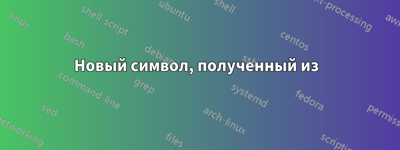 Новый символ, полученный из 