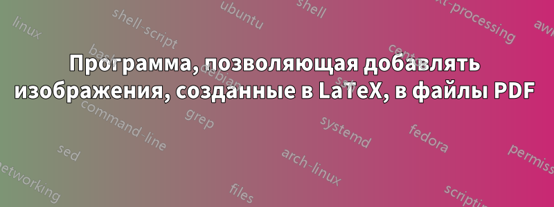 Программа, позволяющая добавлять изображения, созданные в LaTeX, в файлы PDF 