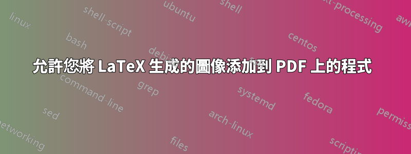 允許您將 LaTeX 生成的圖像添加到 PDF 上的程式 