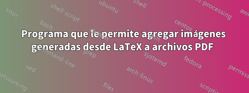 Programa que le permite agregar imágenes generadas desde LaTeX a archivos PDF 
