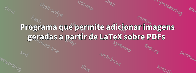 Programa que permite adicionar imagens geradas a partir de LaTeX sobre PDFs 