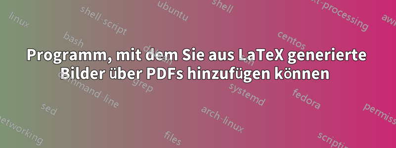Programm, mit dem Sie aus LaTeX generierte Bilder über PDFs hinzufügen können 