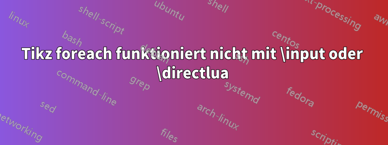Tikz foreach funktioniert nicht mit \input oder \directlua