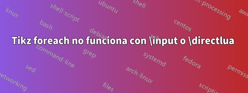 Tikz foreach no funciona con \input o \directlua