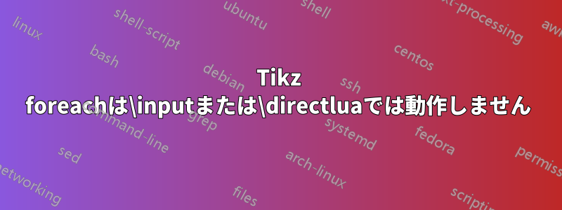Tikz foreachは\inputまたは\directluaでは動作しません