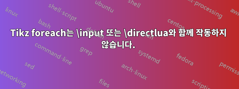 Tikz foreach는 \input 또는 \directlua와 함께 작동하지 않습니다.