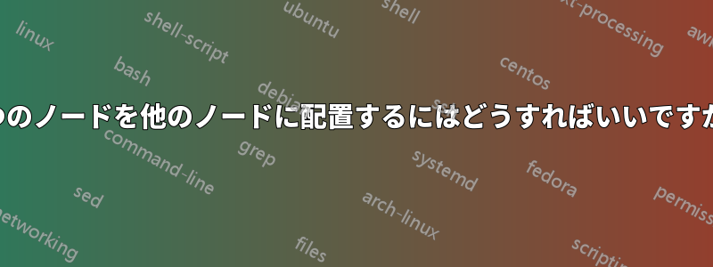 1つのノードを他のノードに配置するにはどうすればいいですか