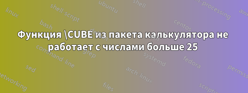 Функция \CUBE из пакета калькулятора не работает с числами больше 25