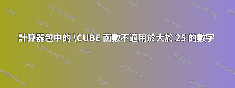 計算器包中的 \CUBE 函數不適用於大於 25 的數字