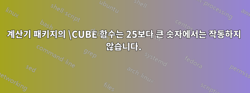 계산기 패키지의 \CUBE 함수는 25보다 큰 숫자에서는 작동하지 않습니다.