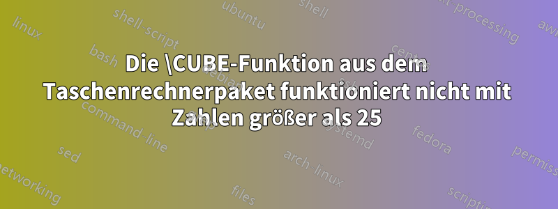 Die \CUBE-Funktion aus dem Taschenrechnerpaket funktioniert nicht mit Zahlen größer als 25