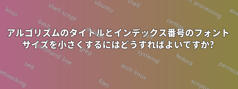 アルゴリズムのタイトルとインデックス番号のフォント サイズを小さくするにはどうすればよいですか?