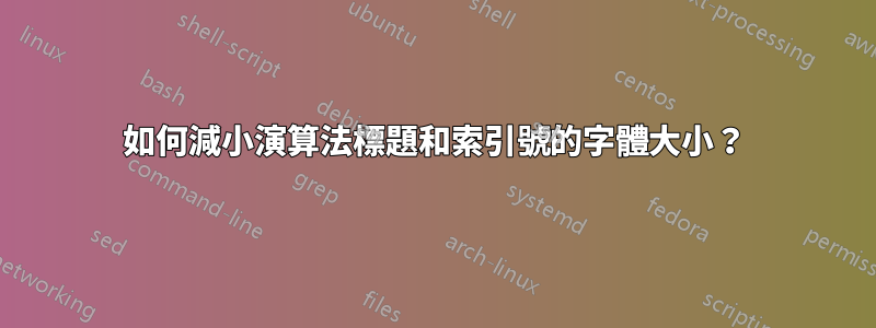 如何減小演算法標題和索引號的字體大小？