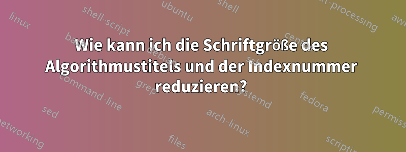 Wie kann ich die Schriftgröße des Algorithmustitels und der Indexnummer reduzieren?