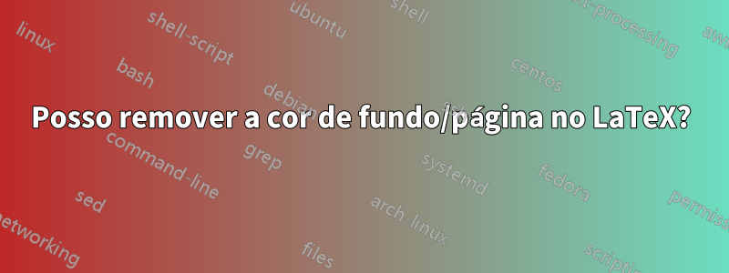 Posso remover a cor de fundo/página no LaTeX?