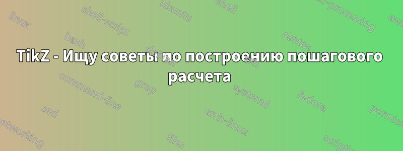 TikZ - Ищу советы по построению пошагового расчета